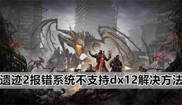 遗迹2兼容dx12错误解决方法