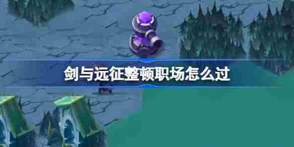 剑与远征整顿职场攻略介绍