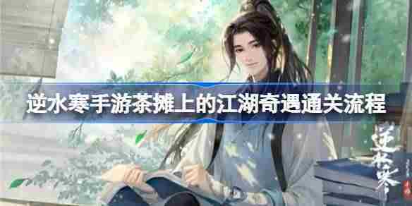 逆水寒手游茶摊奇遇完整攻略与通关步骤介绍