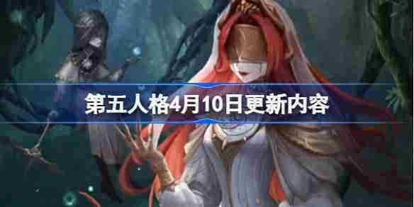 第五人格4月10日全新更新内容一览