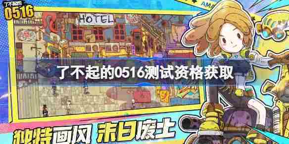 获取了不起的0516内测资格攻略