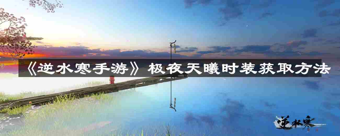 逆水寒手游极夜天曦时装获取方法