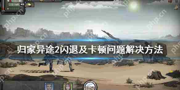 解决归家异途2闪退与卡顿问题攻略