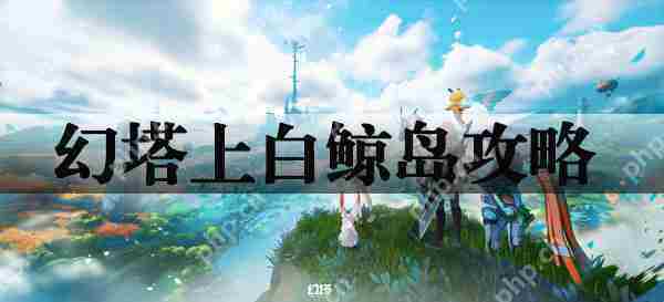 掌握幻塔白鲸岛探索攻略