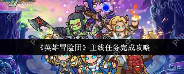 英雄冒险团主线任务攻略与完成步骤介绍