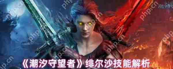 潮汐守望者绯尔沙技能全面介绍攻略