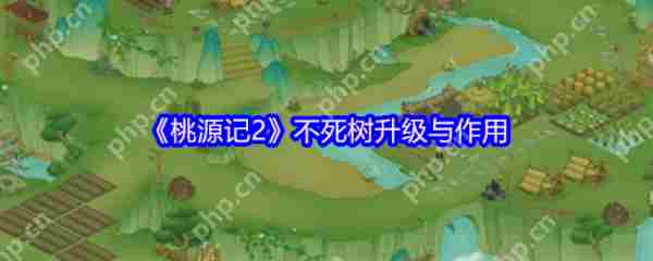 桃源记2不死树升级攻略与作用介绍