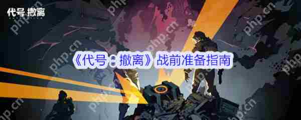 代号撤离战前全面准备攻略