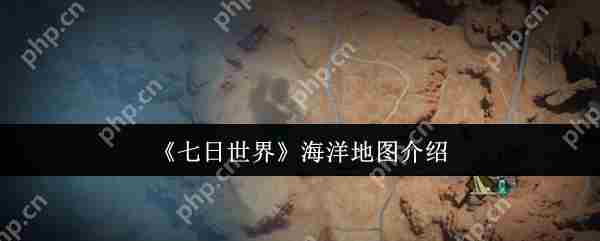 七日世界海洋地图全介绍与推荐攻略