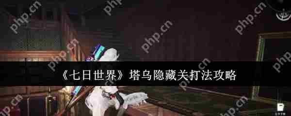 七日世界塔乌隐藏关卡攻略打法介绍