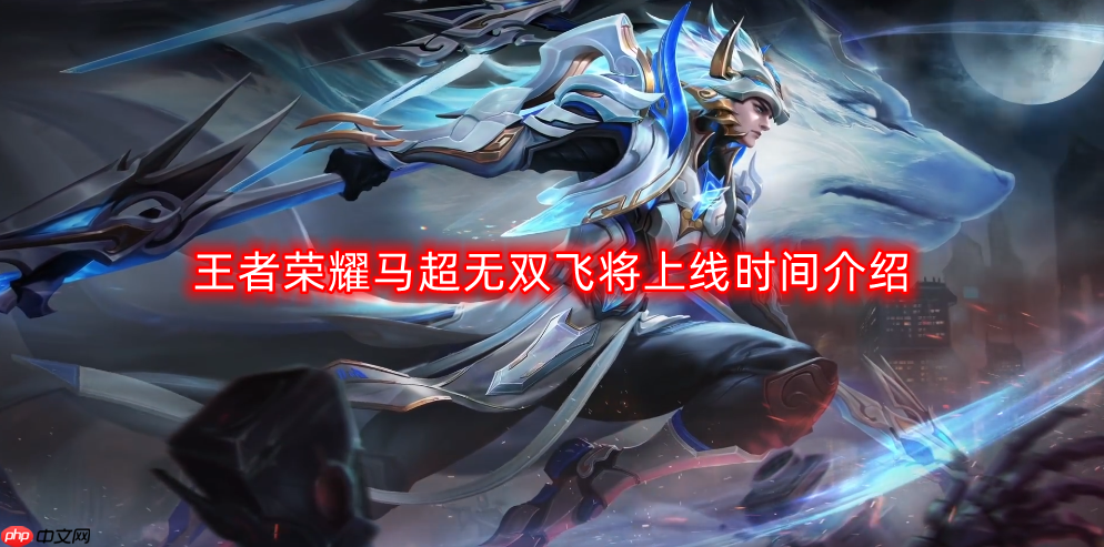 王者荣耀马超无双飞将上线时间预告