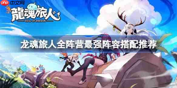龙魂旅人全阵营最强阵容搭配方法