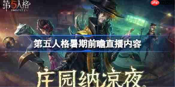 第五人格暑期前瞻直播精彩内容一览