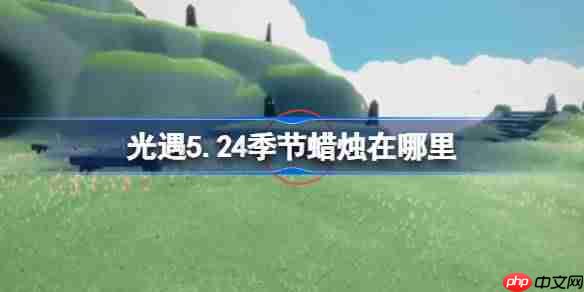 光遇524季节蜡烛位置方法5月24日详细位置解锁攻略