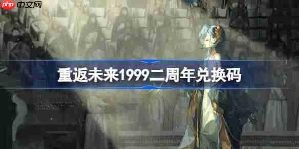 重返未来1999二周年兑换码汇总2025