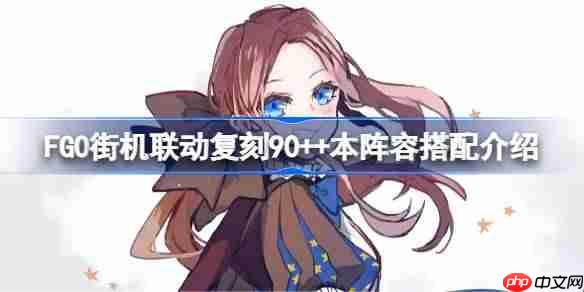 FGO街机联动复刻90++本高效阵容搭配方法