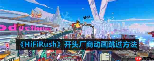 HiFiRush跳过开头厂商动画方法