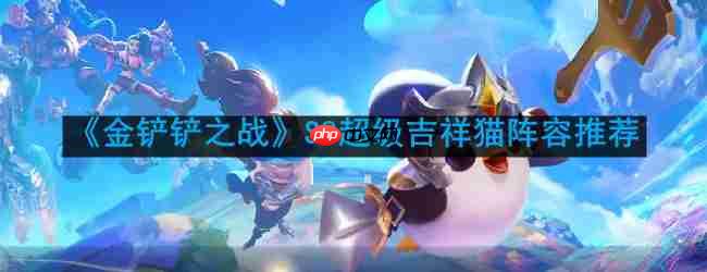 金铲铲之战S8超级吉祥猫玩法攻略