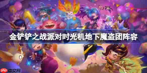 金铲铲之战派对时光机地下魔盗团阵容攻略与玩法介绍