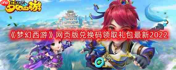 梦幻西游网页版兑换码最新2022领取礼包攻略