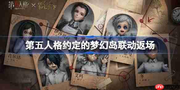 第五人格梦幻岛联动返场活动时间一览
