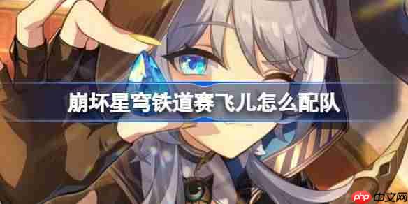 崩坏星穹铁道赛飞儿队伍搭配方法