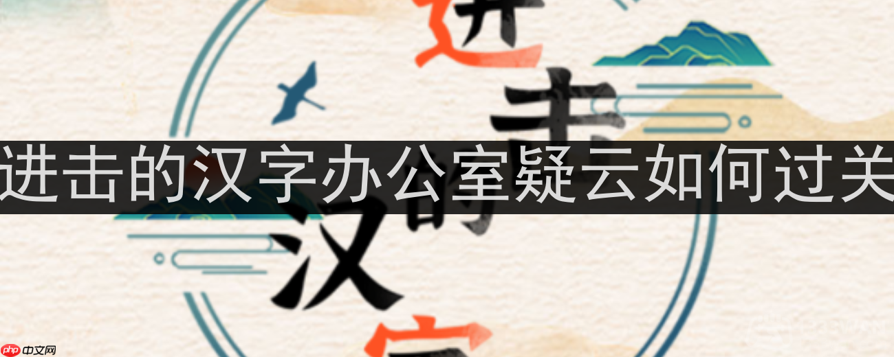进击的汉字办公室疑云10处联想地点通关攻略