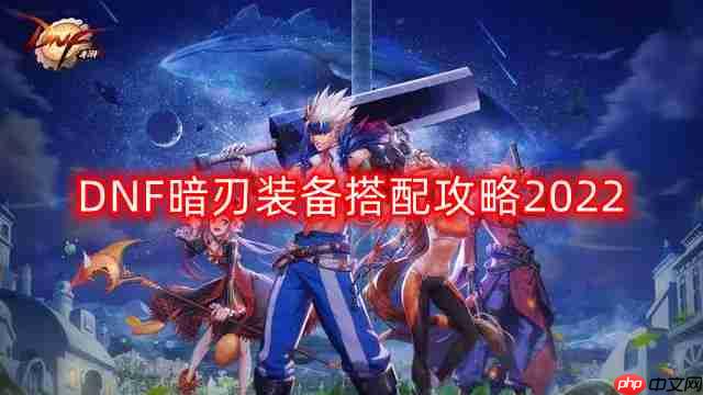 DNF暗刃2022装备搭配攻略