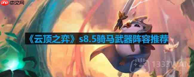 云顶之弈s8.5骑马武器阵容实战攻略