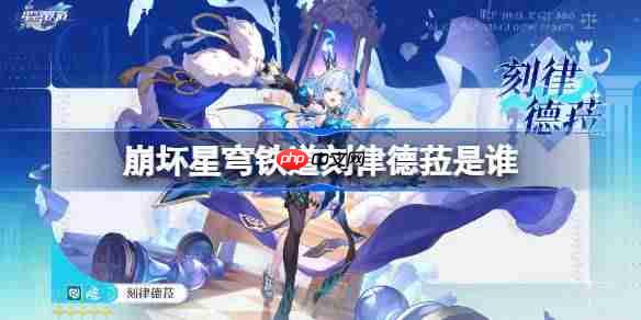崩坏星穹铁道刻律德菈角色详细介绍与玩法方法