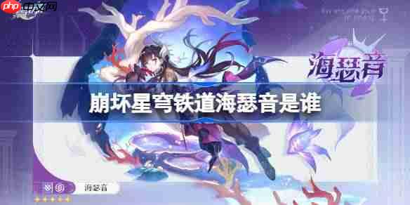崩坏星穹铁道海瑟音角色详细介绍与推荐方法