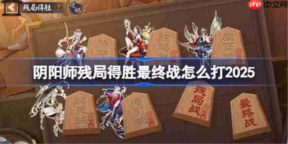 阴阳师残局得胜最终战打法攻略2025版