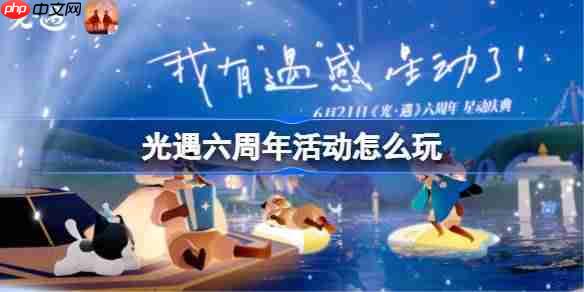 光遇六周年庆典活动玩法攻略