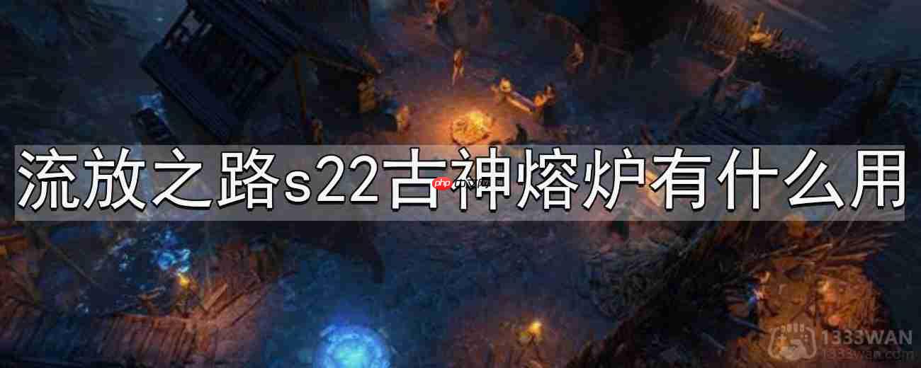 流放之路s22古神熔炉作用与推荐攻略