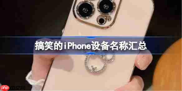 2025搞笑iPhone设备昵称集锦