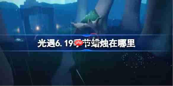 光遇619季节蜡烛位置方法6月19日蜡烛查找攻略