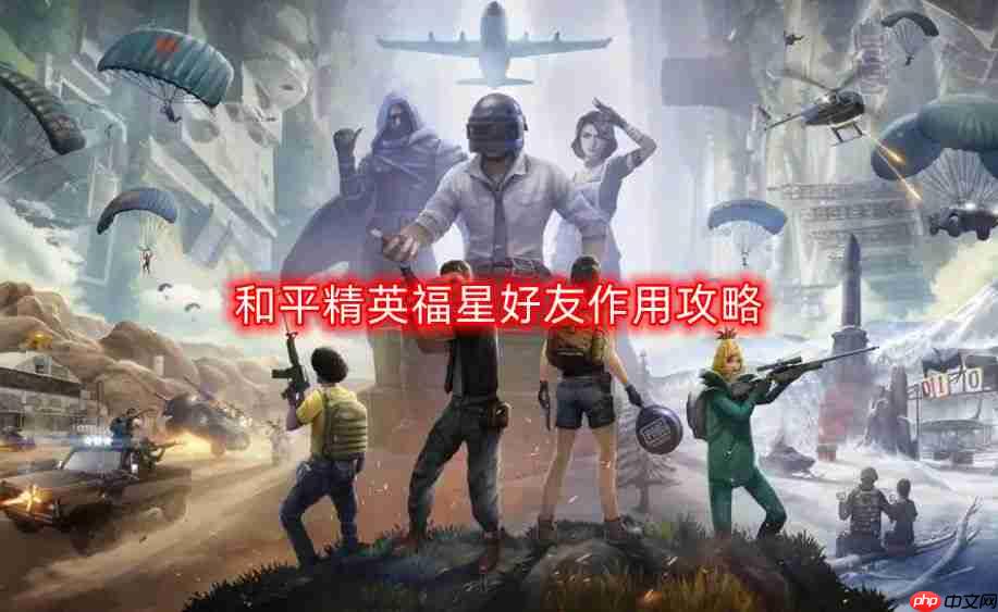 和平精英福星好友功能介绍及使用技巧