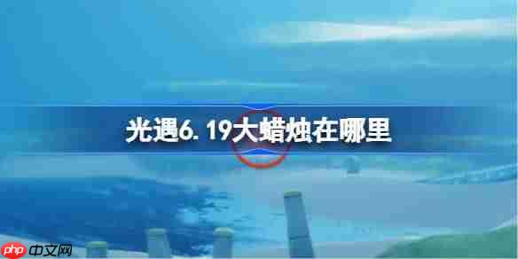 光遇619大蜡烛位置介绍