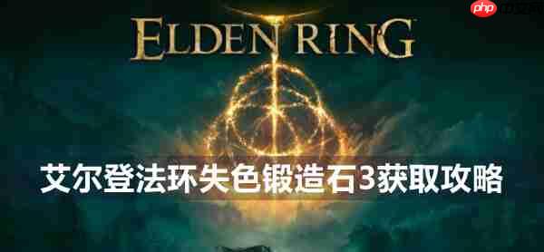 艾尔登法环失色锻造石3快速获取攻略