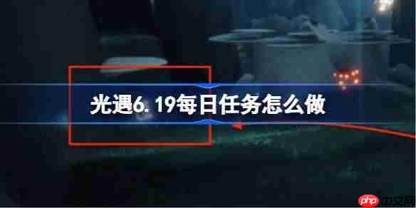光遇619日常任务攻略介绍
