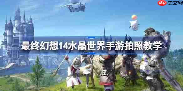 FF14水晶世界手游拍照攻略介绍