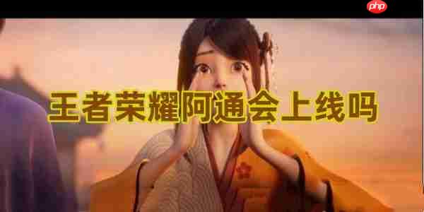 王者荣耀阿通英雄上线时间预测