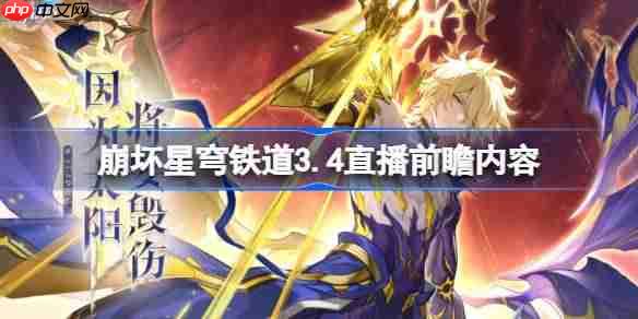 崩坏星穹铁道3.4版本直播前瞻精彩内容预告