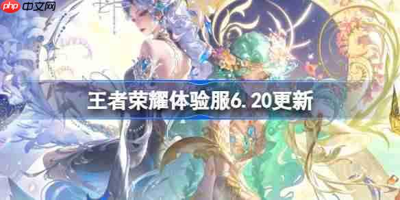 王者荣耀体验服620更新内容一览6月20日新变动速报
