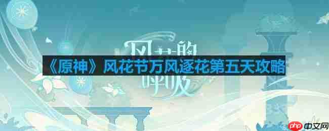 原神风花节第五天万风逐花玩法攻略