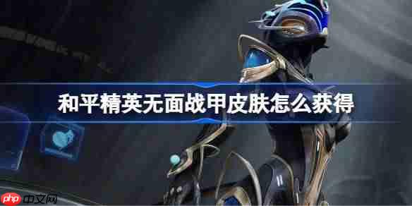 和平精英获取无面战甲皮肤攻略
