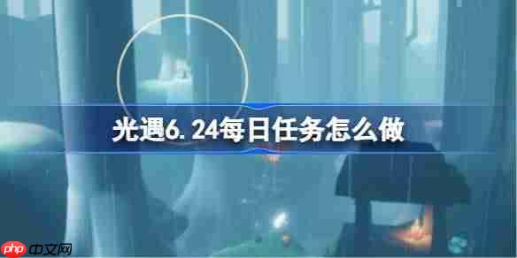 光遇624每日任务攻略方法
