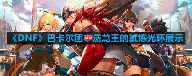 DNF巴卡尔团本试炼光环展示攻略
