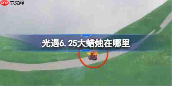 光遇625大蜡烛位置方法6月25日大型蜡烛寻找攻略
