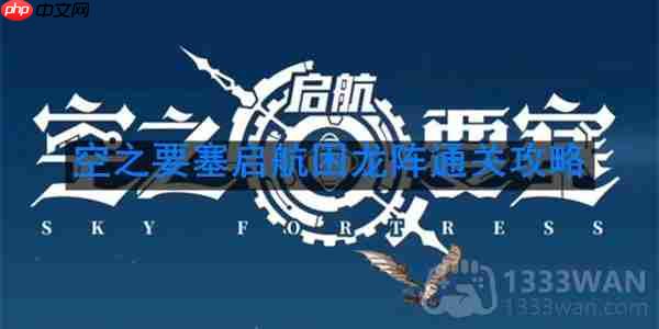 空之要塞启航困龙阵40关攻略介绍移动技巧
